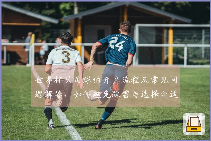 世界杯买足球的开户流程及常见问题解答，如何避免踩雷与选择合适平台