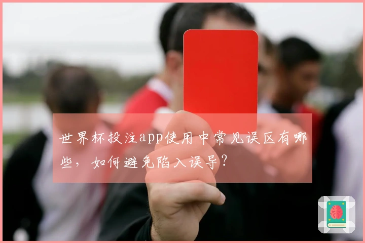 世界杯投注app使用中常见误区有哪些，如何避免陷入误导？