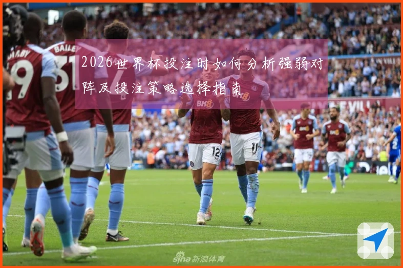 2026世界杯投注时如何分析强弱对阵及投注策略选择指南
