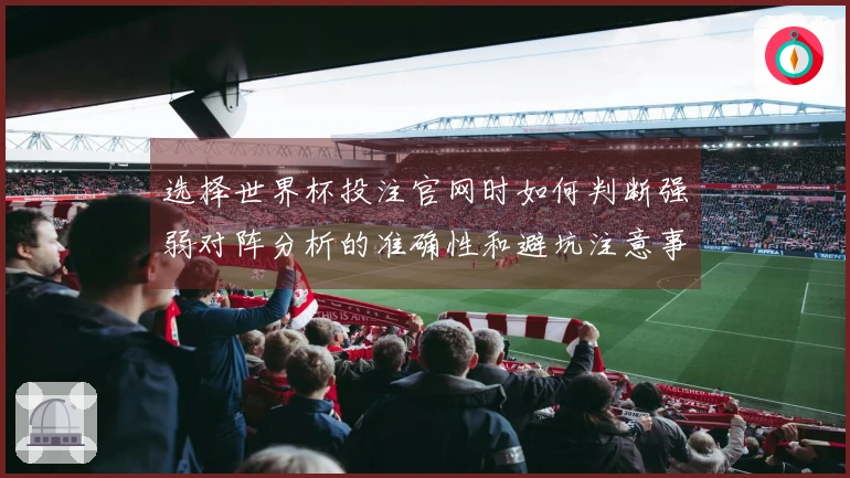 选择世界杯投注官网时如何判断强弱对阵分析的准确性和避坑注意事项
