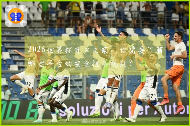 2026世界杯开户之前，你需要了解哪些平台的安全性和规则？