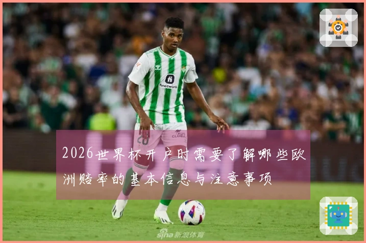 2026世界杯开户时需要了解哪些欧洲赔率的基本信息与注意事项