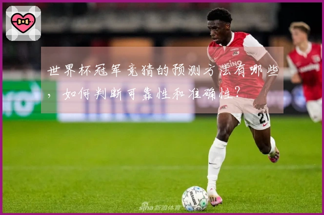 世界杯冠军竞猜的预测方法有哪些,如何判断可靠性和准确性?