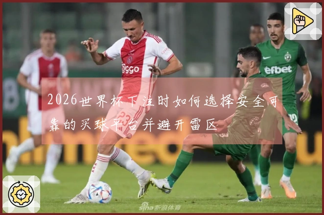 2026世界杯下注时如何选择安全可靠的买球平台并避开雷区