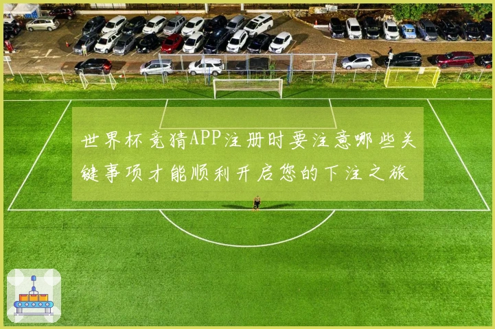 世界杯竞猜APP注册时要注意哪些关键事项才能顺利开启您的下注之旅