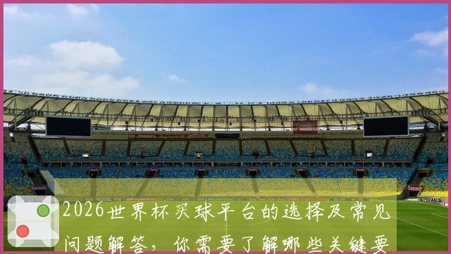 2026世界杯买球平台的选择及常见问题解答，你需要了解哪些关键要素