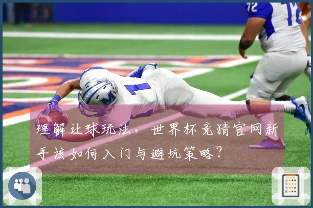 理解让球玩法，世界杯竞猜官网新手该如何入门与避坑策略？