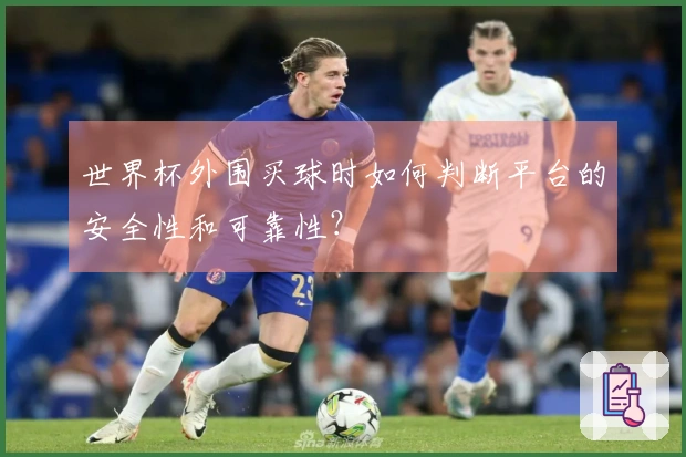世界杯外围买球时如何判断平台的安全性和可靠性？