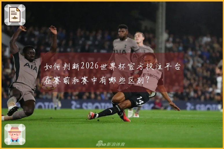 如何判断2026世界杯官方投注平台在赛前和赛中有哪些区别？