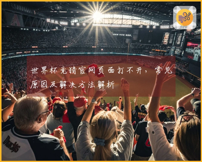 世界杯竞猜官网页面打不开，常见原因及解决方法解析