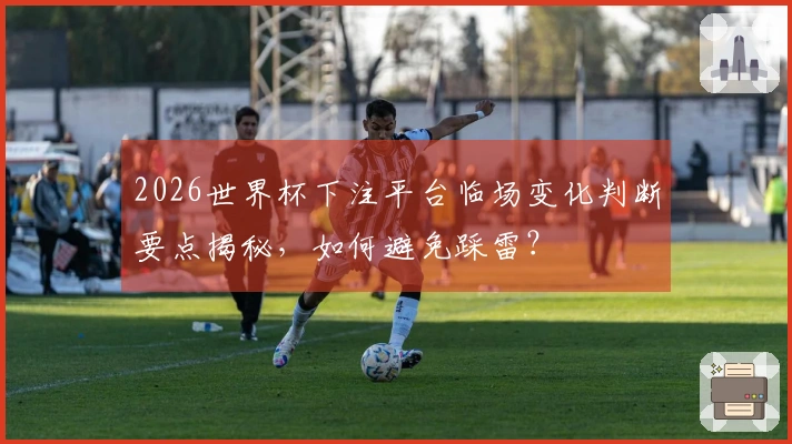 2026世界杯下注平台临场变化判断要点揭秘，如何避免踩雷？