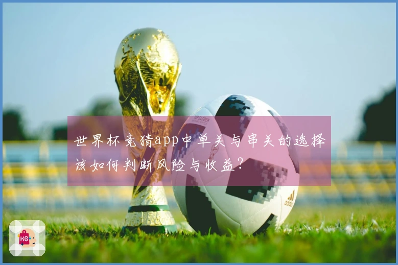 世界杯竞猜app中单关与串关的选择该如何判断风险与收益？