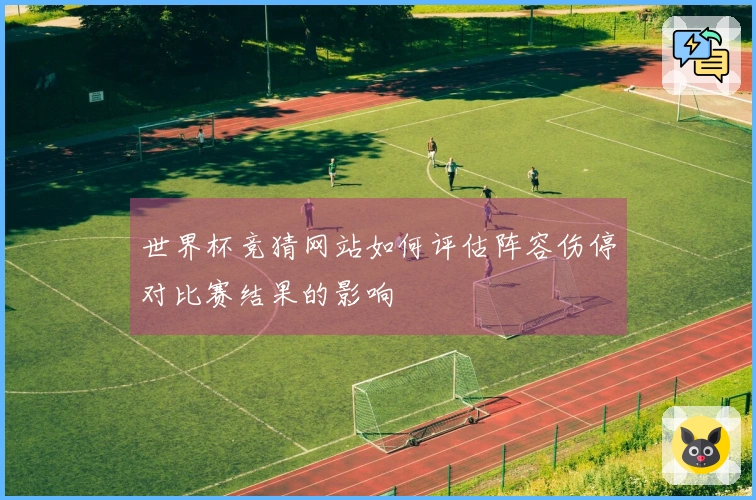 世界杯竞猜网站如何评估阵容伤停对比赛结果的影响
