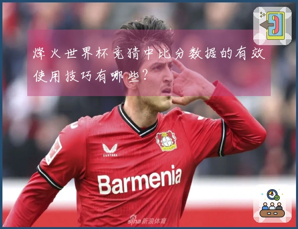 烽火世界杯竞猜中比分数据的有效使用技巧有哪些？