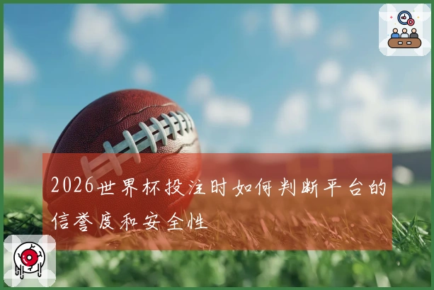 2026世界杯投注时如何判断平台的信誉度和安全性