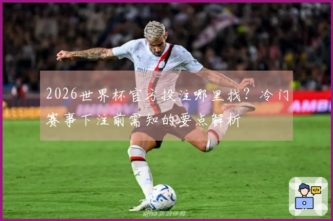 2026世界杯官方投注哪里找？冷门赛事下注前需知的要点解析