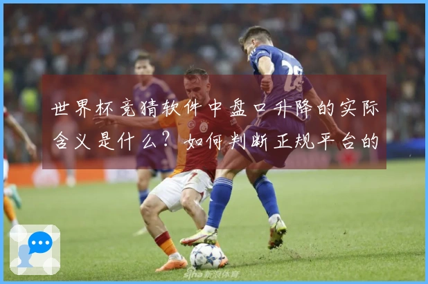 世界杯竞猜软件中盘口升降的实际含义是什么？如何判断正规平台的走势？