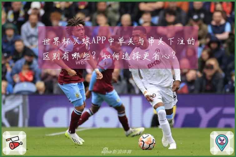 世界杯买球APP中单关与串关下注的区别有哪些？如何选择更省心？