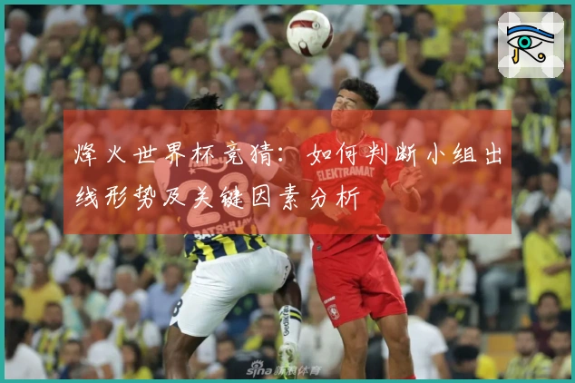 烽火世界杯竞猜：如何判断小组出线形势及关键因素分析