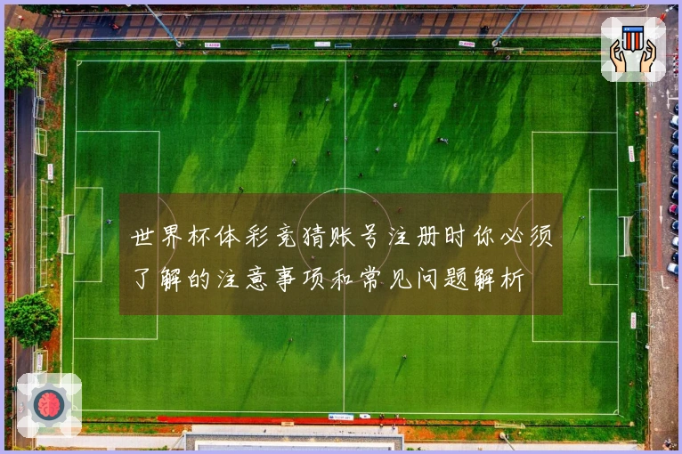 世界杯体彩竞猜账号注册时你必须了解的注意事项和常见问题解析