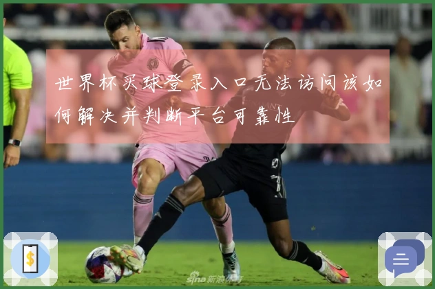 世界杯买球登录入口无法访问该如何解决并判断平台可靠性