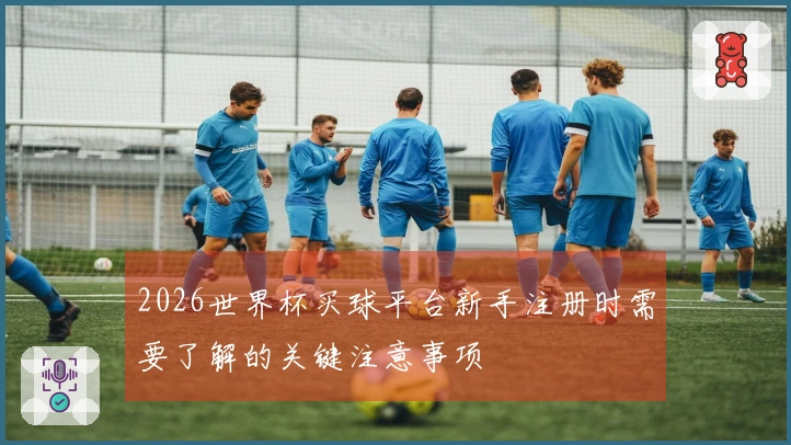 2026世界杯买球平台新手注册时需要了解的关键注意事项