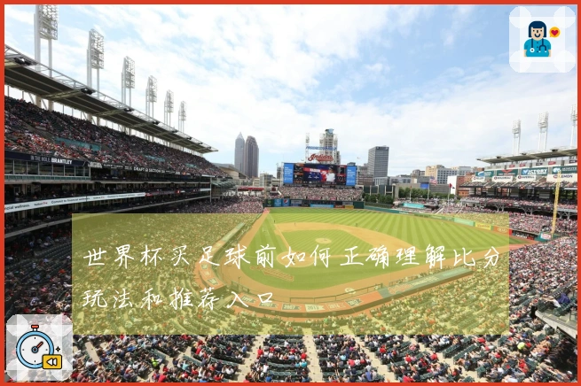 世界杯买足球前如何正确理解比分玩法和推荐入口
