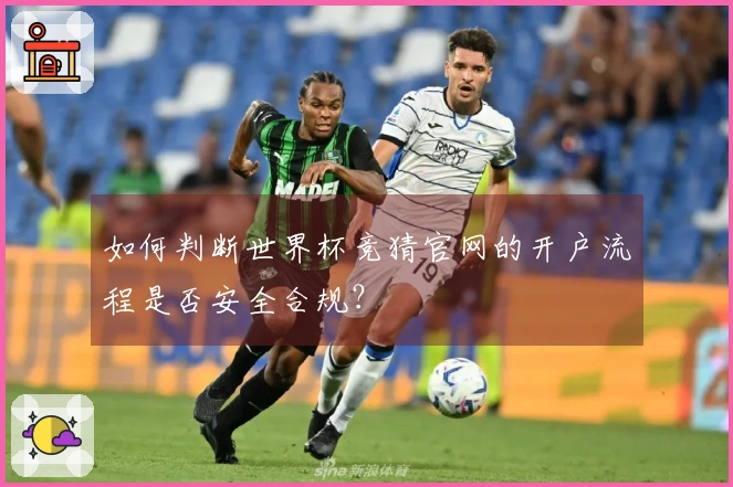 如何判断世界杯竞猜官网的开户流程是否安全合规？