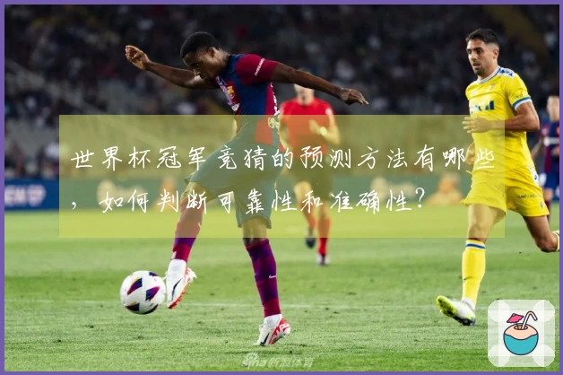 世界杯冠军竞猜的预测方法有哪些，如何判断可靠性和准确性？