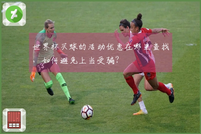 世界杯买球的活动优惠在哪里查找，如何避免上当受骗？