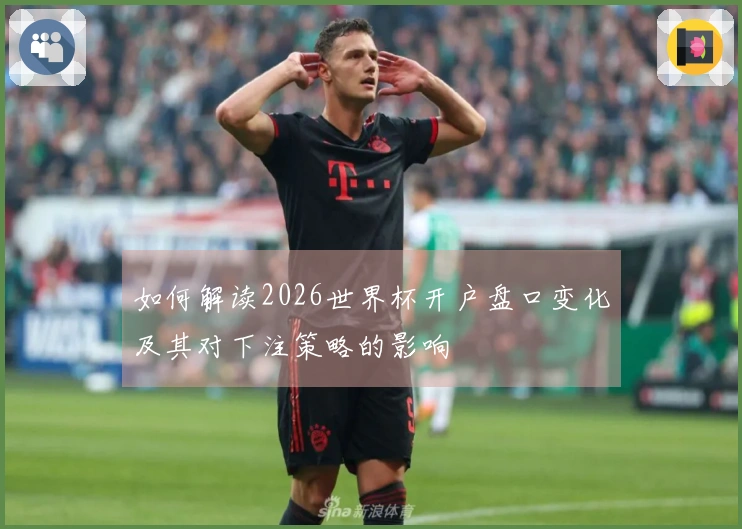 如何解读2026世界杯开户盘口变化及其对下注策略的影响