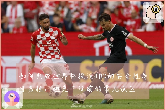 如何判断世界杯投注app的安全性与可靠性，避免下注前的常见误区