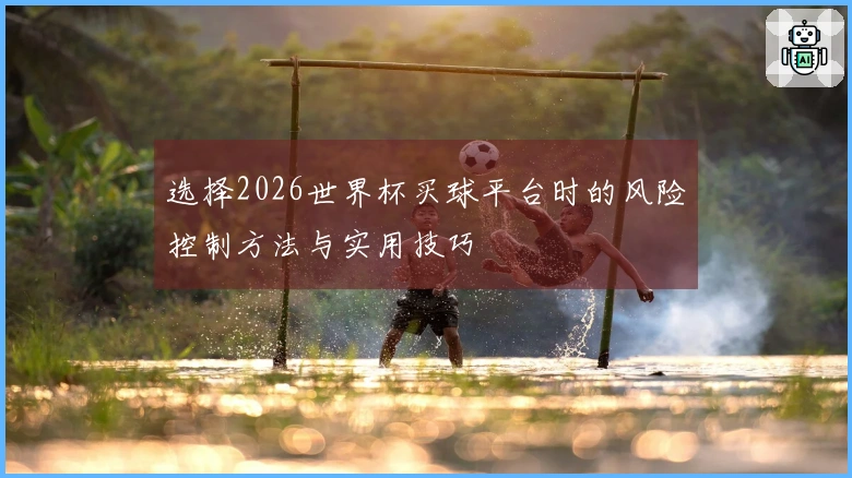 选择2026世界杯买球平台时的风险控制方法与实用技巧